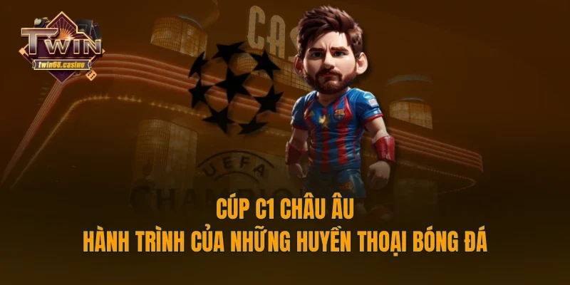 Cúp C1 Châu Âu - Hành Trình Của Những Huyền Thoại Bóng Đá