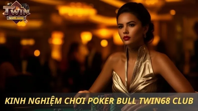 Poker Bull Twin68 Club Chia Sẻ Kinh Nghiệm Chơi Thắng Lớn